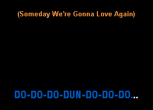 (Someday We're Gonna Love Again)

DO-DO-DO-DUH-DO-DO-DO...
