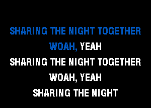 SHARING THE NIGHT TOGETHER
WOAH, YEAH
SHARING THE NIGHT TOGETHER
WOAH, YEAH
SHARING THE NIGHT