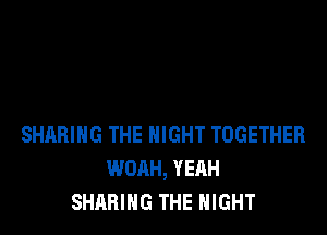 SHARING THE NIGHT TOGETHER
WOAH, YEAH
SHARING THE NIGHT