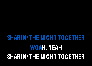 SHARIH' THE NIGHT TOGETHER
WOAH, YEAH
SHARIH' THE NIGHT TOGETHER