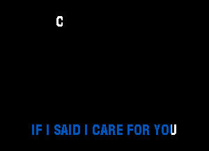 IF I SAID I CARE FOR YOU