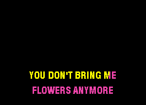 YOU DON'T BRING ME
FLOWERS AHYMOBE