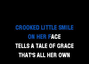 GROOKED LITTLE SMILE
ON HER FACE
TELLS A TALE 0F GRACE

THAT'S ALL HEB OWN l