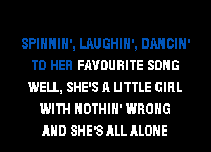 SPIHHIH', LAUGHIH', DANCIH'
T0 HER FAVOURITE SONG
WELL, SHE'S A LITTLE GIRL

WITH HOTHlH' WRONG
AND SHE'S ALL ALONE
