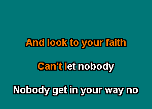 And look to your faith

Can't let nobody

Nobody get in your way no