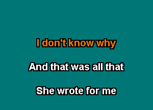 I don't know why

And that was all that

She wrote for me