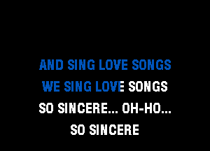 AND SING LOVE SONGS

WE SING LOVE SONGS
SD SINGERE... OH-HO...
SO SINCERE