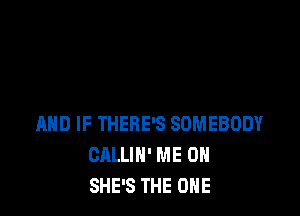 AND IF THERE'S SOMEBODY
CALLIH' ME ON
SHE'S THE ONE