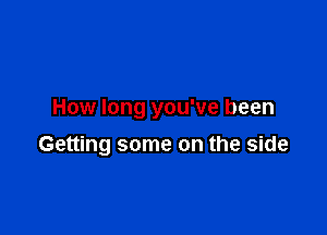 How long you've been

Getting some on the side