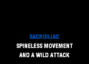 SACROILIAC
SPIHELESS MOVEMENT
AND A WILD ATTACK