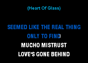 (Heart Of Glass)

SEEMED LIKE THE REAL THING
ONLY TO FIND
MUCHO MISTRUST
LOVE'S GONE BEHIND