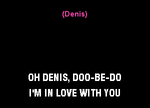 0H DEHIS, DOO-BE-DO
I'M IN LOVE WITH YOU