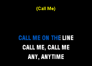 (Call Me)

CALL ME ON THE LINE
CALL ME, CALL ME
DAY 0R NIGHT