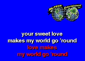 your sweet love
makes my world go Round
