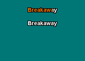 Breakaway

Breakaway