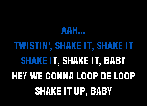 RAH...

TWISTIH', SHAKE IT, SHAKE IT
SHAKE IT, SHAKE IT, BABY
HEY WE GONNA LOOP DE LOOP
SHAKE IT UP, BABY