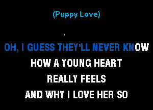 (Puppy Love)

OH, I GUESS THEY'LL NEVER KNOW
HOW A YOUNG HEART
REALLY FEELS
AND WHY I LOVE HER SO