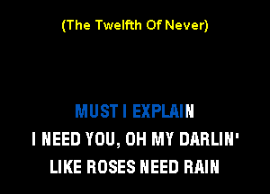 (The Twelfth 0f Never)

MUSTI EXPLAIN
I NEED YOU, OH MY DARLIN'
LIKE ROSES NEED RAIN