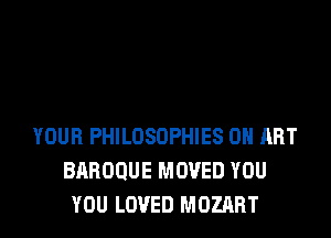 YOUR PHILOSOPHIES 0H ART
BRROQUE MOVED YOU
YOU LOVED MOZART