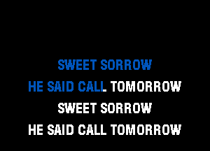 SWEET SORROW

HE SAID CALL TOMORROW
SWEET SORROW

HE SAID CALL TOMORROW