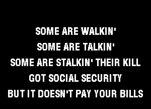 SOME ARE WALKIH'
SOME ARE TALKIH'
SOME ARE STALKIH' THEIR KILL
GOT SOCIAL SECURITY
BUT IT DOESN'T PAY YOUR BILLS