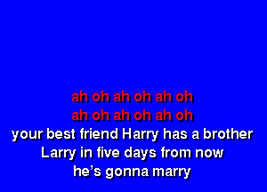 your best friend Harry has a brother
Larry in five days from now
hds gonna marry