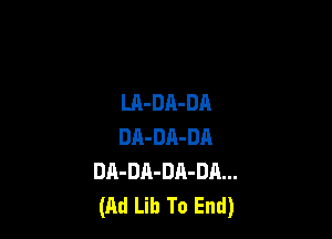 LA-DA-DA

DA-DA-DA
DA-DA-Dn-DA...
(Ad Lib To End)