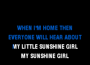 WHEN I'M HOME THE
EVERYONE WILL HEAR ABOUT
MY LITTLE SUNSHINE GIRL
MY SUNSHINE GIRL