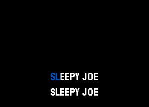 SLEEPY JOE
SLEEPY JOE