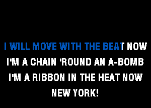 I WILL MOVE WITH THE BEAT HOW
I'M A CHAIN 'ROUHD AH A-BOMB
I'M A RIBBON IN THE HEAT HOW

NEW YORK!