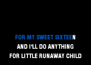 FOR MY SWEET SIXTEEN
AND I'LL DO ANYTHING
FOR LITTLE RUNAWAY CHILD