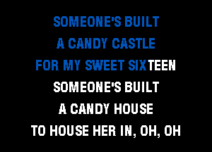 SDMEONE'S BUILT
A CAN DY CASTLE
FOR MY SWEET SIXTEEN
SDMEONE'S BUILT
A CANDY HOUSE
T0 HOUSE HER I, 0H, 0H