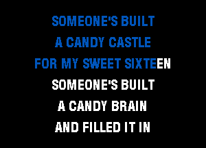 SOMEONE'S BUILT
A CM! DY CASTLE
FOR MY SWEET SIXTEEN
SOMEONE'S BUILT
A CANDY BRAIN

AND FILLED IT IN I