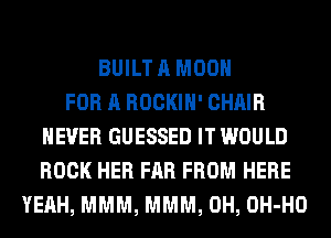 BUILT A MOON
FOR A ROCKIH' CHAIR
NEVER GUESSED IT WOULD
ROCK HER FAR FROM HERE
YEAH, MMM, MMM, 0H, OH-HO