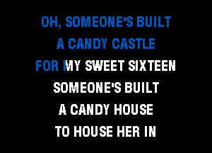 0H, SDMEONE'S BUILT
A CAN DY CASTLE
FOR MY SWEET SIXTEEN
SOMEONE'S BUILT
A CANDY HOUSE

T0 HOUSE HER IN I