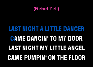 (Rebel Yell)

LAST NIGHT A LITTLE DANCER
CAME DANCIH' TO MY DOOR
LAST NIGHT MY LITTLE ANGEL
CAME PUMPIH' ON THE FLOOR