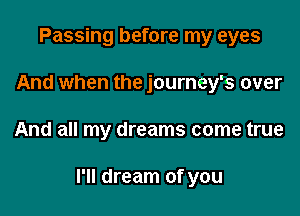 Passing before my eyes
And when the journey's over

And all my dreams come true

I'll dream of you