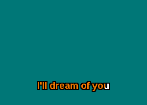 I'll dream of you