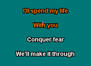 I'll spend my life

With you

Conquer fear

We'll make it through