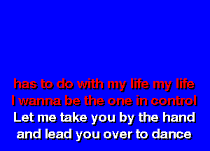 Let me take you by the hand
and lead you over to dance