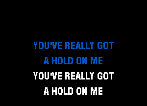 YOU'VE REALLY GOT

A HOLD 0 ME
YOU'VE REALLY GOT
A HOLD ON ME