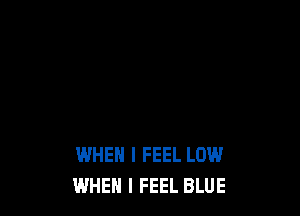 WHEN I FEEL LOW
WHEN I FEEL BLUE