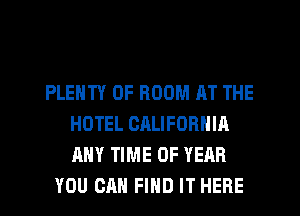 PLENTY OF ROOM AT THE
HOTEL CALIFORNIA
ANY TIME OF YEAR

YOU CAN FIND IT HERE