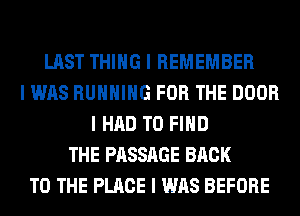 LAST THING I REMEMBER
I WAS RUNNING FOR THE DOOR
I HAD TO FIND
THE PASSAGE BACK
TO THE PLACE I WAS BEFORE