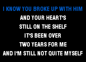 I KNOW YOU BROKE UP WITH HIM
AND YOUR HERRT'S
STILL ON THE SHELF
IT'S BEEN OVER
TWO YEARS FOR ME
AND I'M STILL HOT QUITE MYSELF