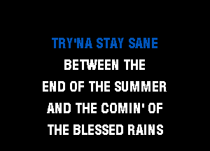 TRY'HA STAY SAME
BETWEEN THE
END OF THE SUMMER
AND THE COMIH' OF

THE BLESSED RAIHS l