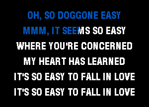 0H, 80 DOGGOHE EASY
MMM, IT SEEMS SO EASY
WHERE YOU'RE COHCERHED
MY HEART HAS LEARNED
IT'S SO EASY TO FALL IN LOVE
IT'S SO EASY TO FALL IN LOVE