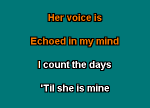 Her voice is

Echoed in my mind

I count the days

'Til she is mine