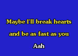 Maybe I'll break hearts

and be as fast as you

Aah