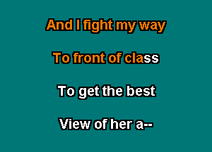 And I fight my way

To front of class
To get the best

View of her a--